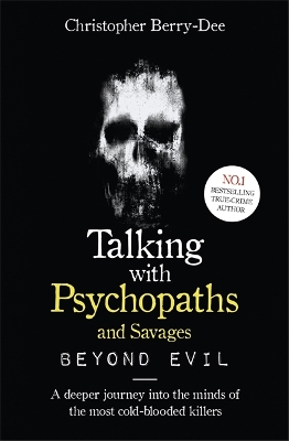 Talking With Psychopaths and Savages: Beyond Evil: From the UK's No. 1 True Crime author book