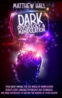 Dark Psychology and Manipulation: Your Great Manual For The World of Manipulation Secrets, Body Language Psychology, NLP Techniques, and Dark Psychology To Become The Master Of Your Success book