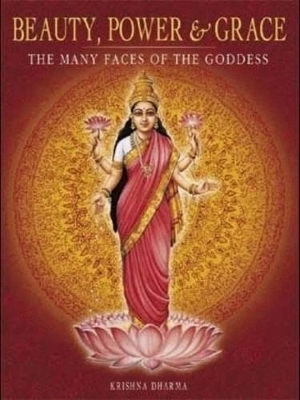 Beauty, Power and Grace: The Many Faces of the Goddess by Krishna Dharma