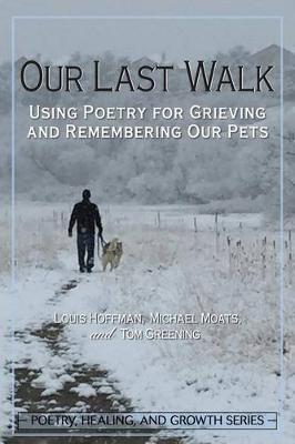 Our Last Walk: Using Poetry for Grieving and Remembering Our Pets book