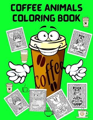 Coffee Animals Coloring Book: Fun Coloring Book for Coffee Lovers and Adults Relaxation - Stress Relief Coloring Books for Men Women - Activity Book for Adults - Coffee Coloring Books book