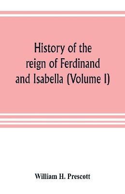 History of the reign of Ferdinand and Isabella (Volume I) book