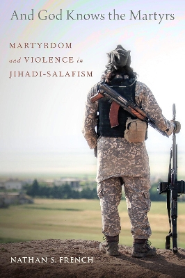 And God Knows the Martyrs: Martyrdom and Violence in Jihadi-Salafism book