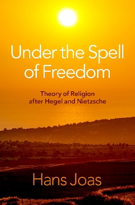 Under the Spell of Freedom: Theory of Religion after Hegel and Nietzsche book