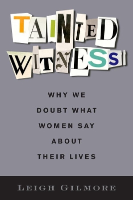 Tainted Witness: Why We Doubt What Women Say About Their Lives by Leigh Gilmore