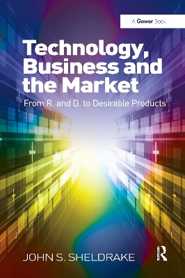 Technology, Business and the Market: From R&D to Desirable Products by John S. Sheldrake