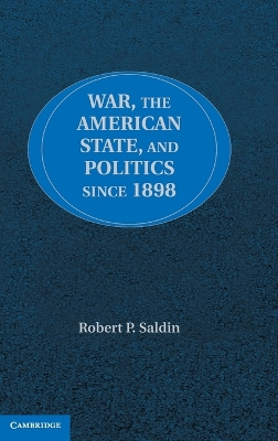 War, the American State, and Politics since 1898 by Robert P. Saldin