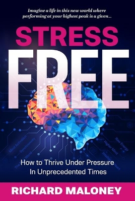 Stress Free: How to Thrive Under Pressure in Unprecedented Times by Richard Maloney
