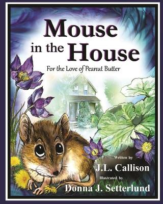 Mouse in the House: For the Love of Peanut Butter by J L Callison