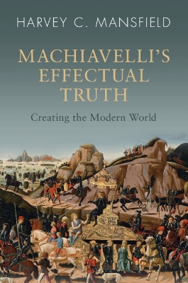 Machiavelli's Effectual Truth: Creating the Modern World book