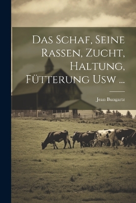 Das Schaf, Seine Rassen, Zucht, Haltung, Fütterung Usw ... by Jean Bungartz