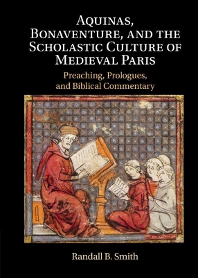 Aquinas, Bonaventure, and the Scholastic Culture of Medieval Paris: Preaching, Prologues, and Biblical Commentary by Randall B. Smith