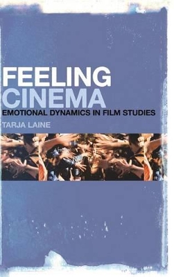 Feeling Cinema: Emotional Dynamics in Film Studies by Tarja Laine