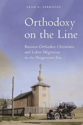 Orthodoxy on the Line: Russian Orthodox Christians and Labor Migration in the Progressive Era book