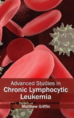 Advanced Studies in Chronic Lymphocytic Leukemia by Matthew Griffin