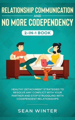 Relationship Communication and No More Codependency 2-in-1 Book: Healthy Detachment Strategies to Resolve Any Conflict with Your Partner and Stop Struggling with Codependent Relationships by Emma Walls