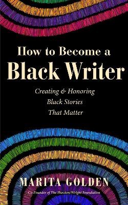 How to Become a Black Writer: Creating and Honoring Black Stories That Matter book