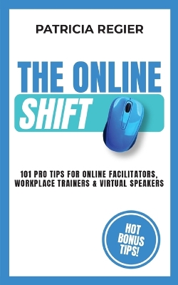 The Online Shift: 101 Pro Tips for Online Facilitators, Workplace Trainers & Virtual Speakers book