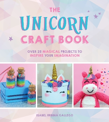 The Unicorn Craft Book: Over 25 Magical Projects to Inspire Your Imagination book