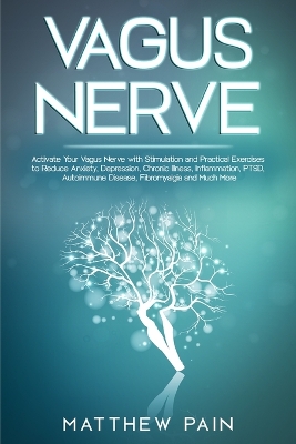 Vagus Nerve: Activate Your Vagus Nerve with Stimulation and Practical Exercises to Reduce Anxiety, Depression, Chronic Illness, Inflammation, PTSD, Autoimmune Disease, Fibromyalgia and Much More book