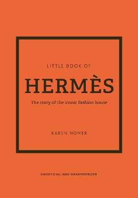 The Little Book of Hermès: The story of the iconic fashion house by Karen Homer