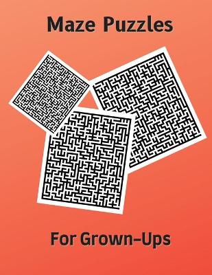 Maze Puzzles for Grown-Ups: Hard and Confusing Puzzles for Adults, Seniors and all other Puzzle Fans book