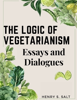 The Logic of Vegetarianism: Essays and Dialogues by Henry S Salt