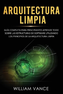 Arquitectura limpia: Guía completa para principiantes Aprende todo sobre las estructuras de software utilizando los principios de la arquitectura limpia book