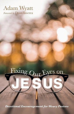 Fixing Our Eyes on Jesus: Devotional Encouragement for Weary Pastors book