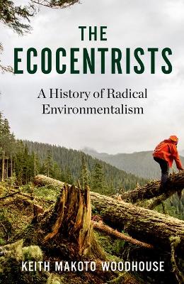 The Ecocentrists: A History of Radical Environmentalism by Keith Makoto Woodhouse