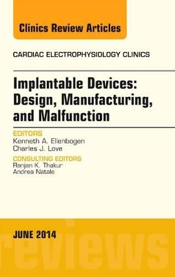 Implantable Devices: Design, Manufacturing, and Malfunction, An Issue of Cardiac Electrophysiology Clinics by Kenneth A Ellenbogen