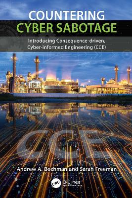 Countering Cyber Sabotage: Introducing Consequence-Driven, Cyber-Informed Engineering (CCE) by Andrew A. Bochman