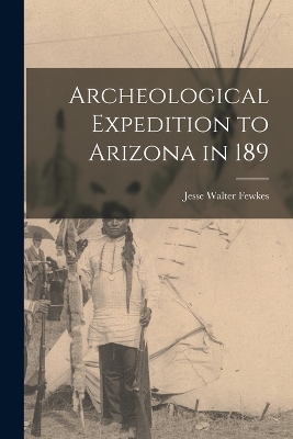 Archeological Expedition to Arizona in 189 by Jesse Walter Fewkes