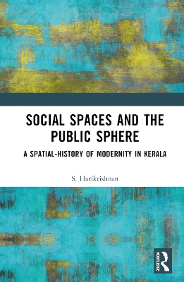 Social Spaces and the Public Sphere: A Spatial-history of Modernity in Kerala book