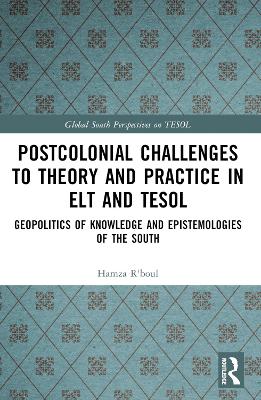 Postcolonial Challenges to Theory and Practice in ELT and TESOL: Geopolitics of Knowledge and Epistemologies of the South by Hamza R'boul