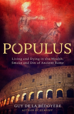 Populus: Living and Dying in the Wealth, Smoke and Din of Ancient Rome by Guy de la Bédoyère