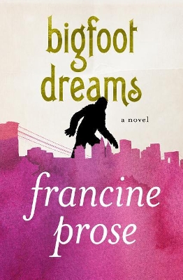 Bigfoot Dreams by Francine Prose
