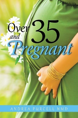 Over 35 and Pregnant by Andrea Purcell Nmd