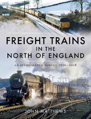 Freight Trains in the North of England: An Illustrated Survey, 1950-2018 book