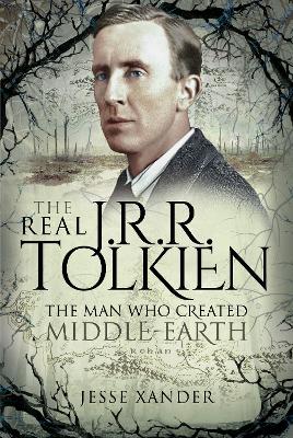 The Real JRR Tolkien: The Man Who Created Middle-Earth by Jesse Xander