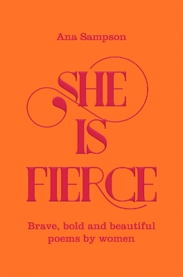 She is Fierce: Brave, Bold and Beautiful Poems by Women by Ana Sampson