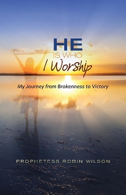 He Is Who I Worship: My Journey From Brokenness to Victory book