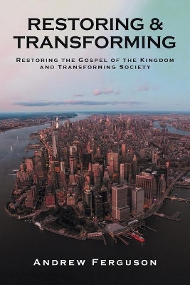 Restoring & Transforming: Restoring the Gospel of the Kingdom and Transforming Society book