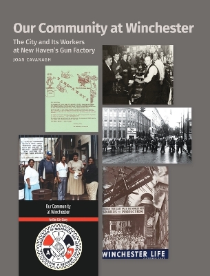 Our Community at Winchester: The City and Its Workers at New Haven's Gun Factory by Joan Cavanagh