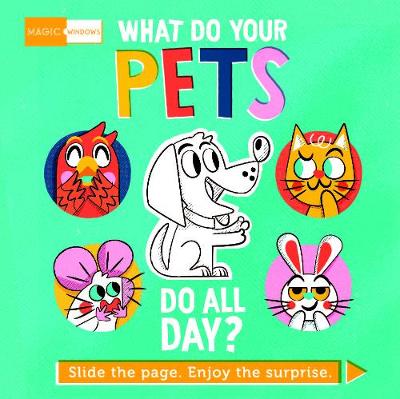 Magic Windows: What Do Your Pets Do All Day?: Slide the page. Enjoy the surprise. book