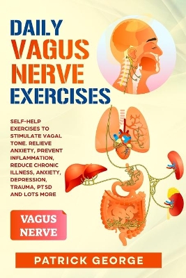 Daily Vagus Nerve Exercises: Self-Help Exercises to Stimulate Vagal Tone. Relieve Anxiety, Prevent Inflammation, Reduce Chronic Illness, Anxiety, Depression, Trauma, PTSD and Lots More book