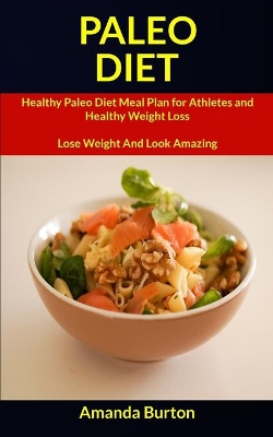 Paleo Diet: Healthy Paleo Diet Meal Plan for Athletes and Healthy Weight Loss (Lose Weight and Look Amazing) book