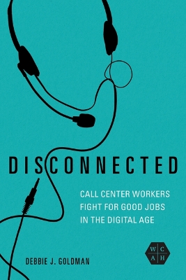 Disconnected: Call Center Workers Fight for Good Jobs in the Digital Age by Debbie J. Goldman