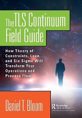 The TLS Continuum Field Guide: How Theory of Constraints, Lean, and Six Sigma Will Transform Your Operations and Process Flow book