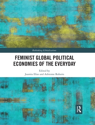 Feminist Global Political Economies of the Everyday by Juanita Elias